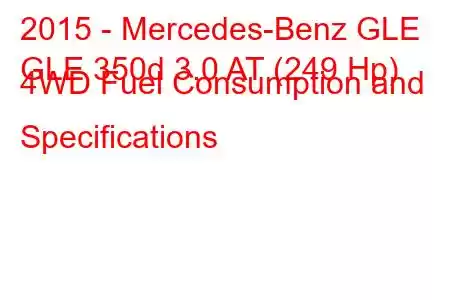 2015 - Mercedes-Benz GLE
GLE 350d 3.0 AT (249 Hp) 4WD Fuel Consumption and Specifications