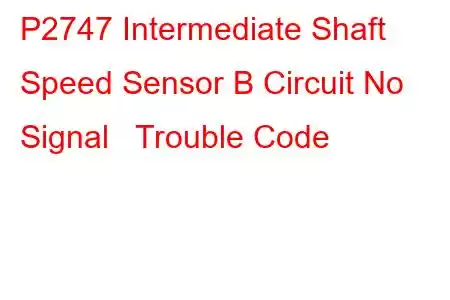  P2747 Intermediate Shaft Speed Sensor B Circuit No Signal Trouble Code