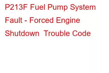  P213F Fuel Pump System Fault - Forced Engine Shutdown Trouble Code