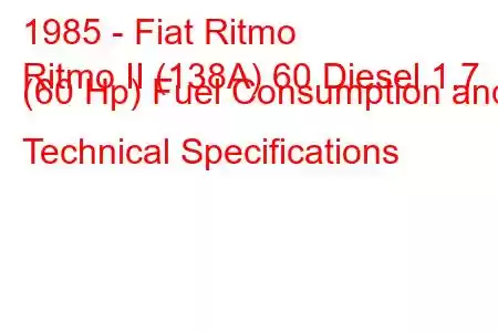 1985 - Fiat Ritmo
Ritmo II (138A) 60 Diesel 1.7 (60 Hp) Fuel Consumption and Technical Specifications