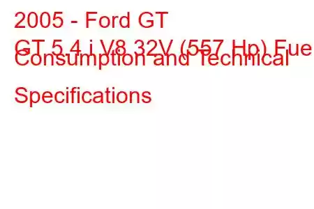 2005 - Ford GT
GT 5.4 i V8 32V (557 Hp) Fuel Consumption and Technical Specifications