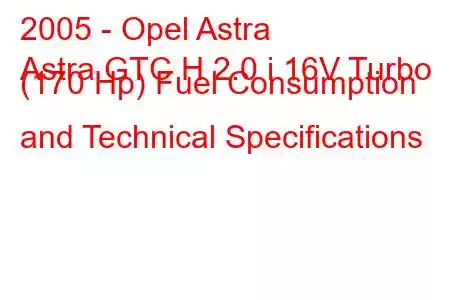 2005 - Opel Astra
Astra GTC H 2.0 i 16V Turbo (170 Hp) Fuel Consumption and Technical Specifications