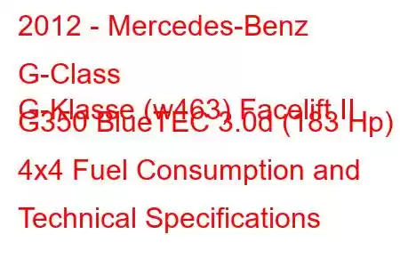 2012 - Mercedes-Benz G-Class
G-Klasse (w463) Facelift II G350 BlueTEC 3.0d (183 Hp) 4x4 Fuel Consumption and Technical Specifications