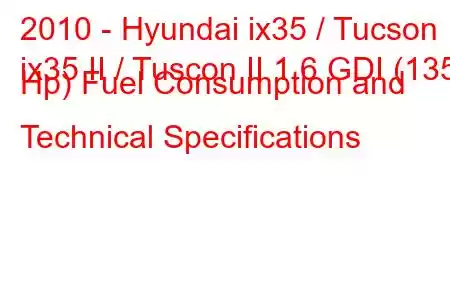 2010 - Hyundai ix35 / Tucson
ix35 II / Tuscon II 1.6 GDI (135 Hp) Fuel Consumption and Technical Specifications