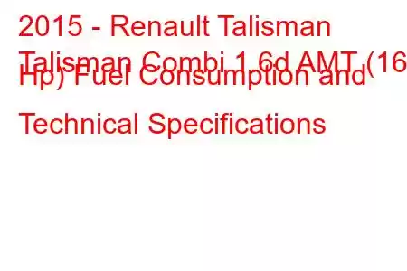 2015 - Renault Talisman
Talisman Combi 1.6d AMT (160 Hp) Fuel Consumption and Technical Specifications