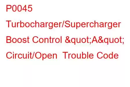 P0045 Turbocharger/Supercharger Boost Control "A" Circuit/Open Trouble Code