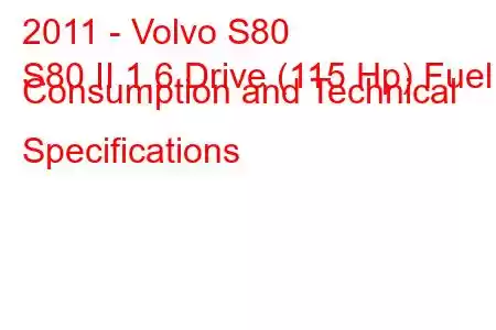 2011 - Volvo S80
S80 II 1.6 Drive (115 Hp) Fuel Consumption and Technical Specifications