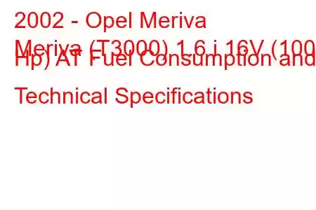 2002 - Opel Meriva
Meriva (T3000) 1.6 i 16V (100 Hp) AT Fuel Consumption and Technical Specifications