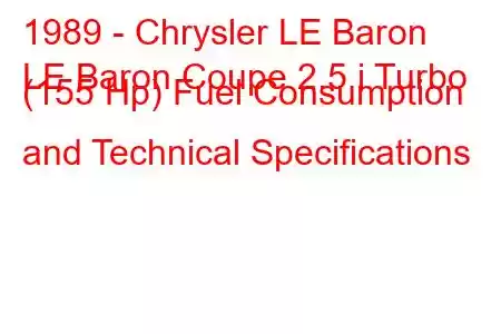 1989 - Chrysler LE Baron
LE Baron Coupe 2.5 i Turbo (155 Hp) Fuel Consumption and Technical Specifications