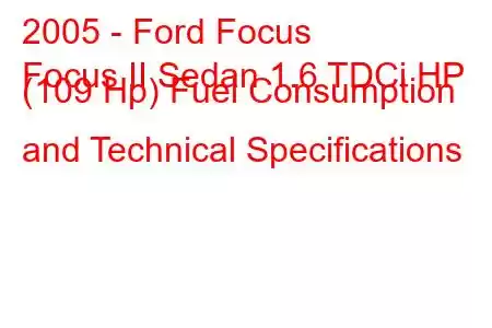 2005 - Ford Focus
Focus II Sedan 1.6 TDCi HP (109 Hp) Fuel Consumption and Technical Specifications