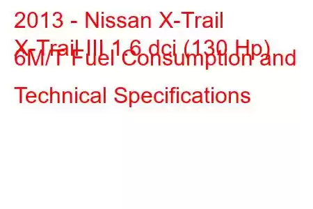 2013 - Nissan X-Trail
X-Trail III 1.6 dci (130 Hp) 6M/T Fuel Consumption and Technical Specifications