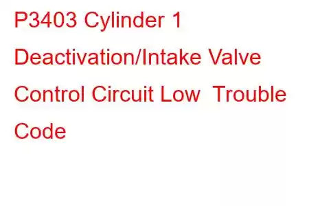 P3403 Cylinder 1 Deactivation/Intake Valve Control Circuit Low Trouble Code