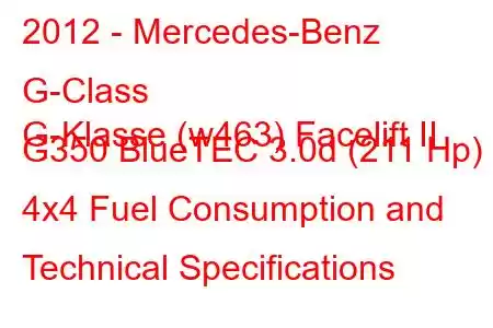 2012 - Mercedes-Benz G-Class
G-Klasse (w463) Facelift II G350 BlueTEC 3.0d (211 Hp) 4x4 Fuel Consumption and Technical Specifications