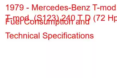 1979 - Mercedes-Benz T-mod.
T-mod. (S123) 240 T D (72 Hp) Fuel Consumption and Technical Specifications