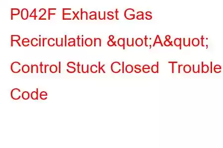  P042F Exhaust Gas Recirculation "A" Control Stuck Closed Trouble Code