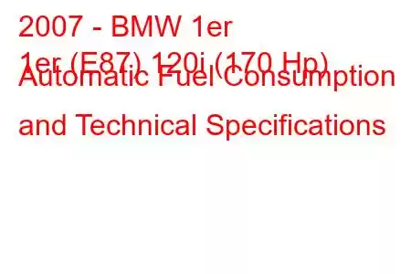 2007 - BMW 1er
1er (E87) 120i (170 Hp) Automatic Fuel Consumption and Technical Specifications