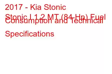 2017 - Kia Stonic
Stonic I 1.2 MT (84 Hp) Fuel Consumption and Technical Specifications