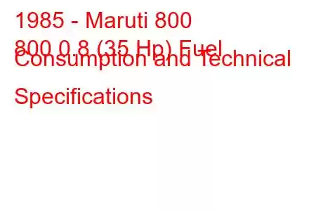 1985 - Maruti 800
800 0.8 (35 Hp) Fuel Consumption and Technical Specifications