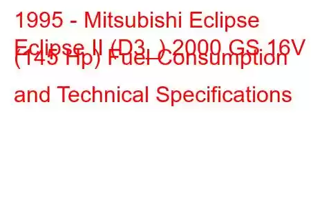 1995 - Mitsubishi Eclipse
Eclipse II (D3_) 2000 GS 16V (145 Hp) Fuel Consumption and Technical Specifications