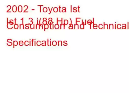 2002 - Toyota Ist
Ist 1.3 i(88 Hp) Fuel Consumption and Technical Specifications