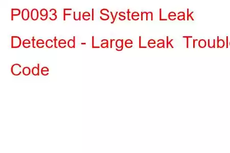 P0093 Fuel System Leak Detected - Large Leak Trouble Code