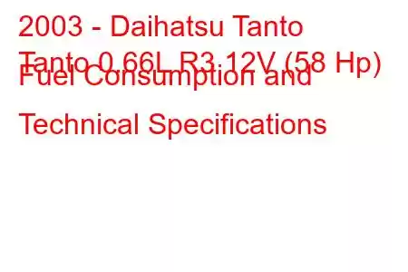 2003 - Daihatsu Tanto
Tanto 0.66L R3 12V (58 Hp) Fuel Consumption and Technical Specifications