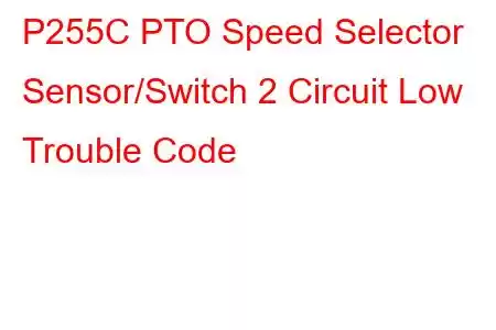  P255C PTO Speed Selector Sensor/Switch 2 Circuit Low Trouble Code