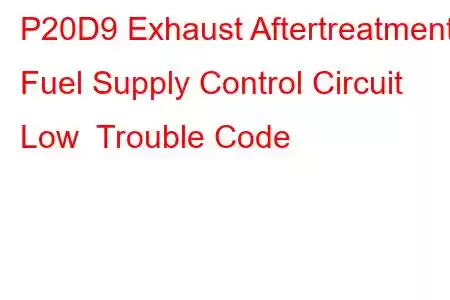 P20D9 Exhaust Aftertreatment Fuel Supply Control Circuit Low Trouble Code