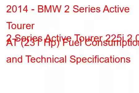 2014 - BMW 2 Series Active Tourer
2 Series Active Tourer 225i 2.0 AT (231 Hp) Fuel Consumption and Technical Specifications