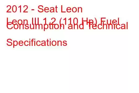 2012 - Seat Leon
Leon III 1.2 (110 Hp) Fuel Consumption and Technical Specifications