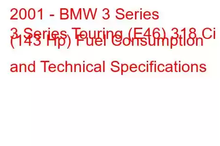 2001 - BMW 3 Series
3 Series Touring (E46) 318 Ci (143 Hp) Fuel Consumption and Technical Specifications