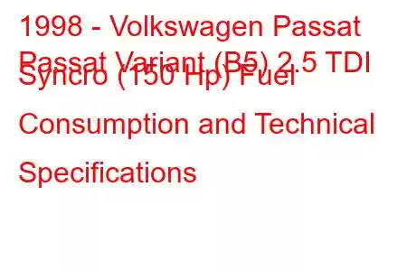 1998 - Volkswagen Passat
Passat Variant (B5) 2.5 TDI Syncro (150 Hp) Fuel Consumption and Technical Specifications