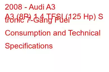 2008 - Audi A3
A3 (8P) 1.4 TFSI (125 Hp) S tronic 7-Gang Fuel Consumption and Technical Specifications