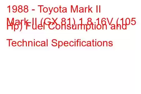 1988 - Toyota Mark II
Mark II (GX 81) 1.8 16V (105 Hp) Fuel Consumption and Technical Specifications