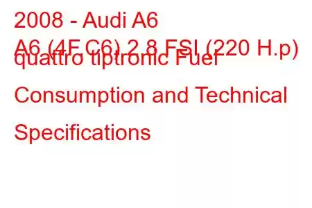 2008 - Audi A6
A6 (4F,C6) 2.8 FSI (220 H.p) quattro tiptronic Fuel Consumption and Technical Specifications