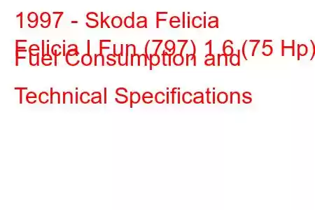 1997 - Skoda Felicia
Felicia I Fun (797) 1.6 (75 Hp) Fuel Consumption and Technical Specifications