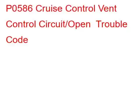 P0586 Cruise Control Vent Control Circuit/Open Trouble Code