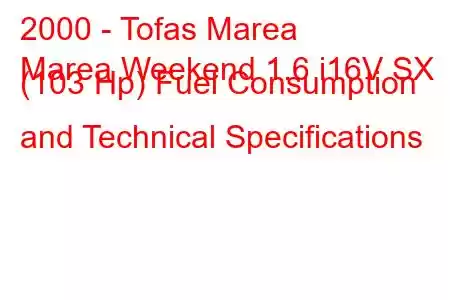 2000 - Tofas Marea
Marea Weekend 1.6 i16V SX (103 Hp) Fuel Consumption and Technical Specifications