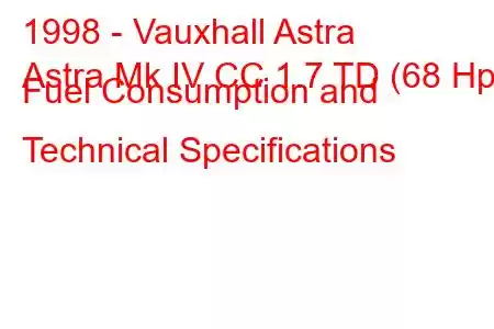 1998 - Vauxhall Astra
Astra Mk IV CC 1.7 TD (68 Hp) Fuel Consumption and Technical Specifications