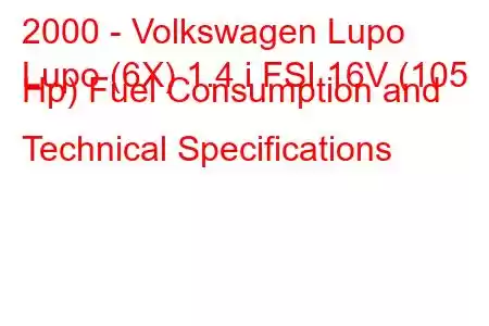 2000 - Volkswagen Lupo
Lupo (6X) 1.4 i FSI 16V (105 Hp) Fuel Consumption and Technical Specifications