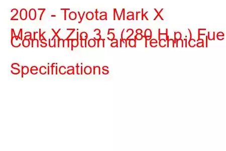 2007 - Toyota Mark X
Mark X Zio 3.5 (280 H.p.) Fuel Consumption and Technical Specifications