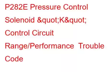 P282E Pressure Control Solenoid "K" Control Circuit Range/Performance Trouble Code