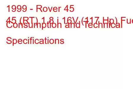 1999 - Rover 45
45 (RT) 1.8 i 16V (117 Hp) Fuel Consumption and Technical Specifications