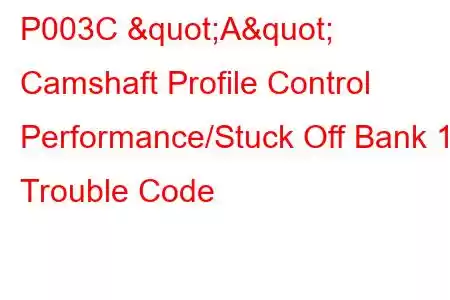 P003C "A" Camshaft Profile Control Performance/Stuck Off Bank 1 Trouble Code