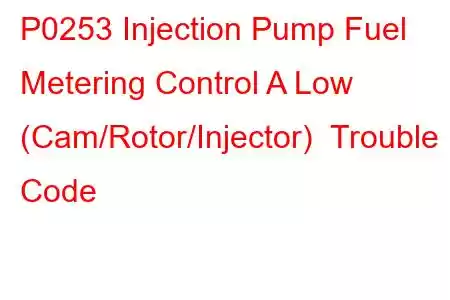 P0253 Injection Pump Fuel Metering Control A Low (Cam/Rotor/Injector) Trouble Code