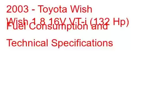 2003 - Toyota Wish
Wish 1.8 16V VT-i (132 Hp) Fuel Consumption and Technical Specifications