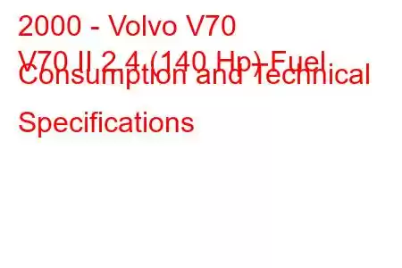 2000 - Volvo V70
V70 II 2.4 (140 Hp) Fuel Consumption and Technical Specifications