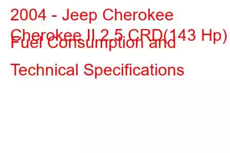 2004 - Jeep Cherokee
Cherokee II 2.5 CRD(143 Hp) Fuel Consumption and Technical Specifications