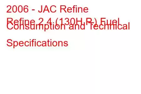 2006 - JAC Refine
Refine 2.4 (130H.P.) Fuel Consumption and Technical Specifications