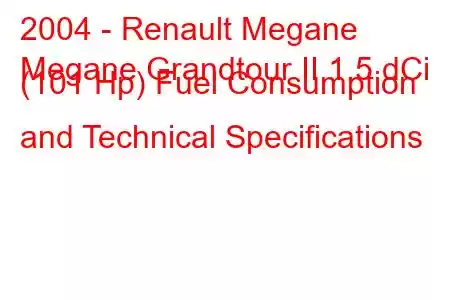 2004 - Renault Megane
Megane Grandtour II 1.5 dCi (101 Hp) Fuel Consumption and Technical Specifications